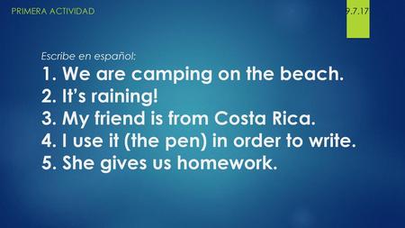 Primera Actividad																	9.7.17 Escribe en español: 1. We are camping on the beach. 2. It’s raining! 3. My friend is from Costa Rica. 4. I use.