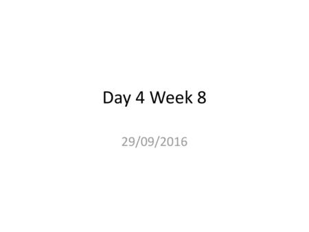 Day 4 Week 8 29/09/2016.