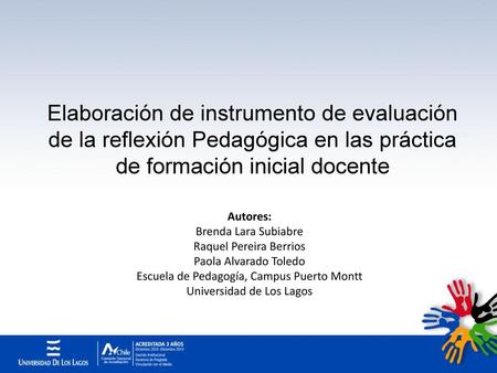 Elaboración de instrumento de evaluación de la reflexión Pedagógica en las práctica de formación inicial docente Autores: Brenda Lara Subiabre Raquel Pereira.