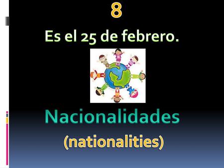 8 Es el 25 de febrero. Nacionalidades (nationalities)