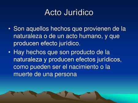 Acto Jurìdico Son aquellos hechos que provienen de la naturaleza o de un acto humano, y que producen efecto jurídico. Hay hechos que son producto de la.