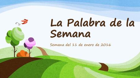 La Palabra de la Semana Semana del 11 de enero de 2016.