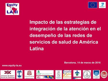 Impacto de las estrategias de integración de la atención en el desempeño de las redes de servicios de salud de América Latina Barcelona, 14 de marzo de.
