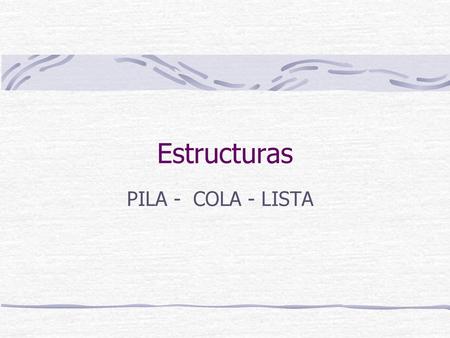 Estructuras PILA - COLA - LISTA.