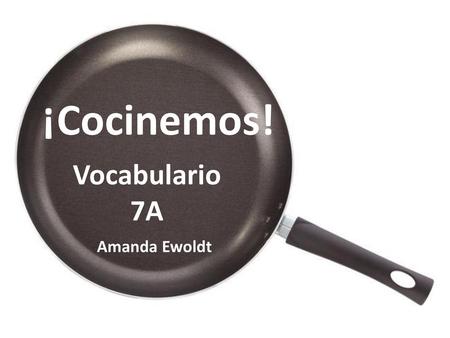 ¡Cocinemos! Vocabulario 7A Amanda Ewoldt.