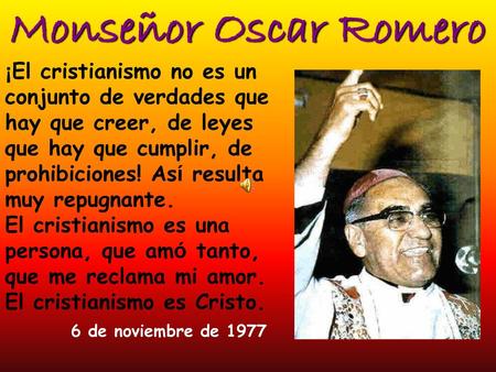 Monseñor Oscar Romero ¡El cristianismo no es un conjunto de verdades que hay que creer, de leyes que hay que cumplir, de prohibiciones! Así resulta muy.