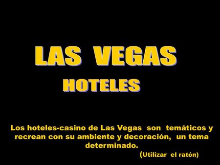 LAS VEGAS HOTELES Los hoteles-casino de Las Vegas son temáticos y recrean con su ambiente y decoración, un tema determinado. (Utilizar el ratón)