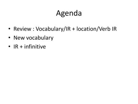 Agenda Review : Vocabulary/IR + location/Verb IR New vocabulary