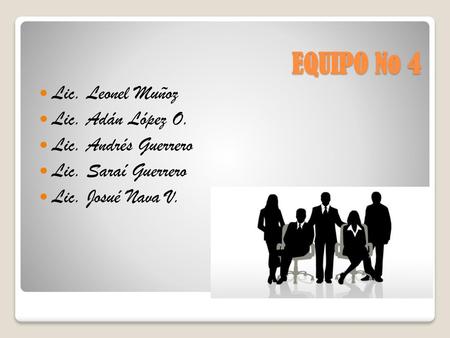 EQUIPO No 4 Lic. Leonel Muñoz Lic. Adán López O. Lic. Andrés Guerrero