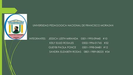 UNIVERSIDAD PEDAGOGICA NACIONAL DE FRANCISCO MORAZAN INTEGRANTES: JESSICA LIZETH MIRANDA 0501-1995-09440 #10 KEILY ELIUD ROSALES 0502-1996-01745 #32 GUEYBI.