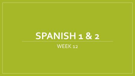 Spanish 1 & 2 WEEK 12.