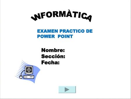 EXAMEN PRACTICO DE POWER POINT Nombre: Sección: Fecha: