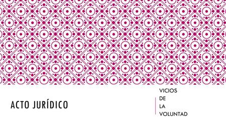 VICIOS DE LA VOLUNTAD Acto jurídico.