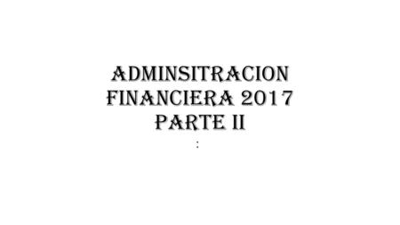 ADMINSITRACION FINANCIERA 2017 parte ii