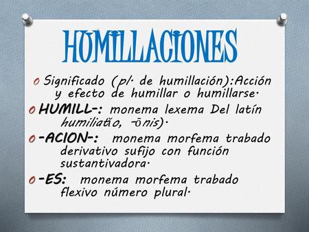 HUMILLACIONES HUMILL-: monema lexema Del latín humiliatĭo, -ōnis).