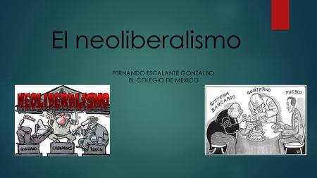 El neoliberalismo FERNANDO ESCALANTE GONZALBO EL COLEGIO DE MEXICO.