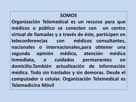 SOMOS Organización Telemedical es un recurso para que médicos o público se conecten con  un centro virtual de llamadas y a través de éste, participen en.