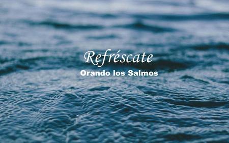 Refréscate Orando los Salmos.