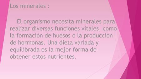 Los minerales : El organismo necesita minerales para realizar diversas funciones vitales, como la formación de huesos o la producción de hormonas. Una.