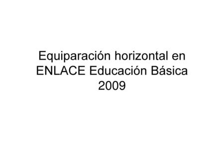 Equiparación horizontal en ENLACE Educación Básica 2009