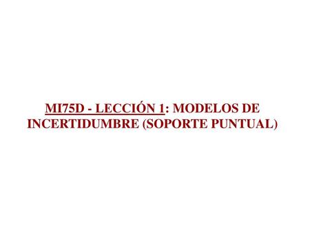 MI75D - LECCIÓN 1: MODELOS DE INCERTIDUMBRE (SOPORTE PUNTUAL)