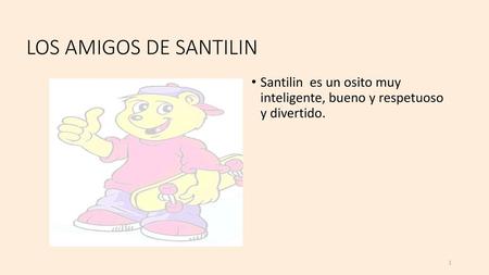 LOS AMIGOS DE SANTILIN Santilin es un osito muy inteligente, bueno y respetuoso y divertido.