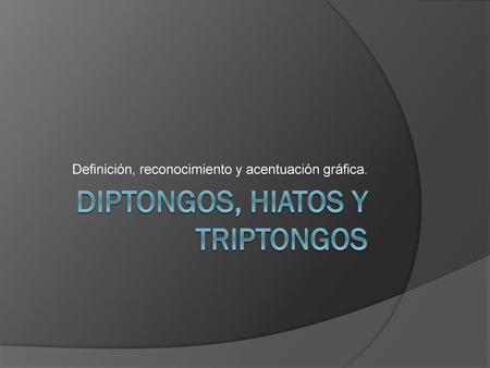 Diptongos, hiatos y triptongos