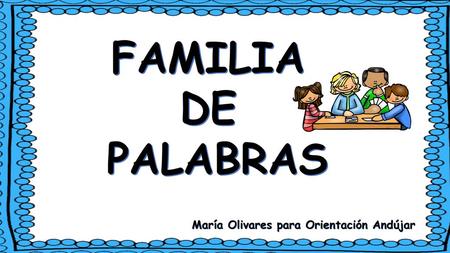 FAMILIA DE PALABRAS María Olivares para Orientación Andújar.