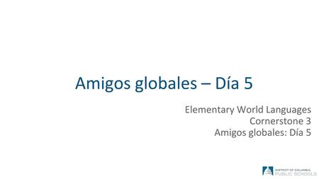 Amigos globales – Día 5 Elementary World Languages Cornerstone 3 Amigos globales: Día 5.