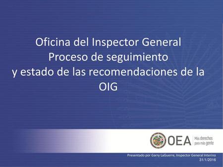 Oficina del Inspector General Proceso de seguimiento y estado de las recomendaciones de la OIG Presentado por Garry LaGuerre, Inspector General Interino.