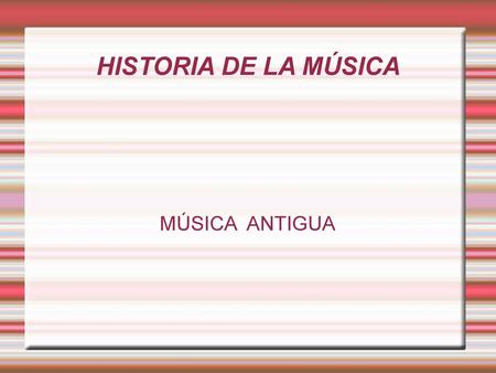 HISTORIA DE LA MÚSICA MÚSICA ANTIGUA.