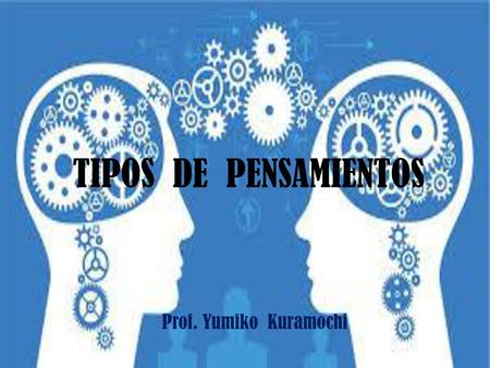 TIPOS DE PENSAMIENTOS Prof. Yumiko Kuramochi.