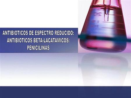 ANTIBIOTICOS DE ESPECTRO REDUCIDO: ANTIBIOTICOS BETA-LACATAMICOS: