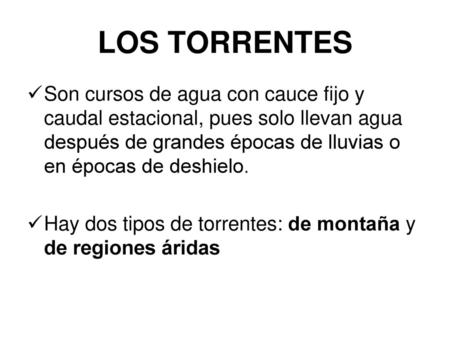 LOS TORRENTES Son cursos de agua con cauce fijo y caudal estacional, pues solo llevan agua después de grandes épocas de lluvias o en épocas de deshielo.