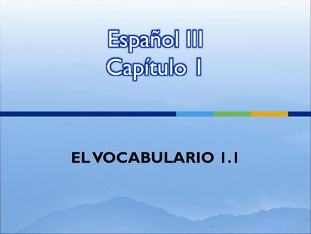 Español III Capítulo 1 EL VOCABULARIO 1.1.