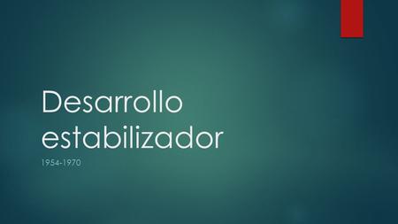 Desarrollo estabilizador  Desarrollo Estabilizador, es decir la evolución de la economía nacional en los quince años que van de 1954 (año.