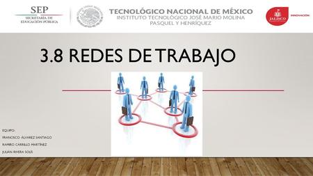 3.8 REDES DE TRABAJO EQUIPO: FRANCISCO ÁLVAREZ SANTIAGO RAMIRO CARRILLO MARTÍNEZ JULIÁN RIVERA SOLÍS.