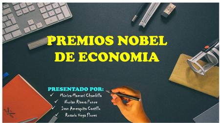 PREMIOS NOBEL DE ECONOMIA PRESENTADO POR: Mónica Mamani Chambilla Mónica Mamani Chambilla Nurian Rivera Ponce Nurian Rivera Ponce Ivan Amesquita Castillo.