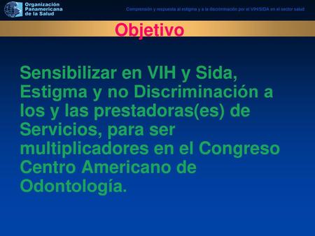 Objetivo Sensibilizar en VIH y Sida, Estigma y no Discriminación a los y las prestadoras(es) de Servicios, para ser multiplicadores en el Congreso Centro.