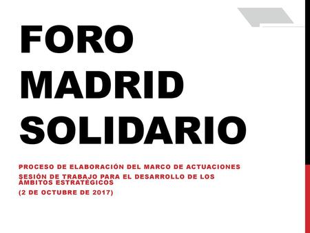 Foro madrid solidario PROCESO DE ELABORACIÓN DEL MARCO DE ACTUACIONES
