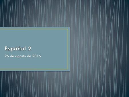 Español 2 26 de agosto de 2016.