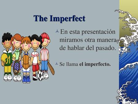 The Imperfect En esta presentación miramos otra manera de hablar del pasado. Se llama el imperfecto.
