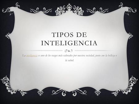 Tipos de inteligencia La inteligencia es uno de los rasgos más valorados por nuestra sociedad, junto con la belleza o la salud.