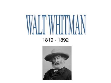 WALT WHITMAN 1819 - 1892.