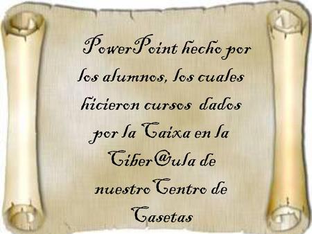 PowerPoint hecho por los alumnos, los cuales hicieron cursos dados por la Caixa en la Ciber@ula de nuestroCentro de Casetas.