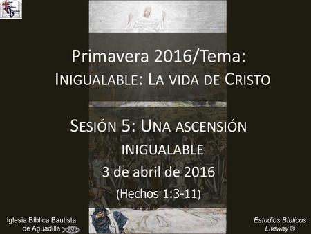 Primavera 2016/Tema: Inigualable: La vida de Cristo