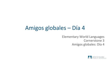 Amigos globales – Día 4 Elementary World Languages Cornerstone 3 Amigos globales: Día 4.