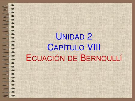 Unidad 2 Capítulo VIII Ecuación de Bernoullí