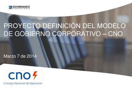 1. PROYECTO DEFINICIÓN DEL MODELO DE GOBIERNO CORPORATIVO – CNO Marzo 7 de 2014.