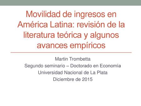 Movilidad de ingresos en América Latina: revisión de la literatura teórica y algunos avances empíricos Martin Trombetta Segundo seminario – Doctorado en.